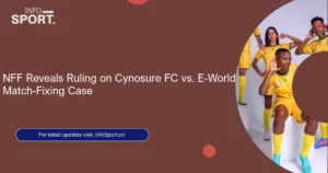 NFF Reveals Ruling on Cynosure FC vs. E-World Match-Fixing Case