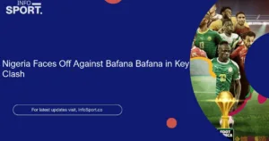 Nigeria Faces Off Against Bafana Bafana in Key Clash