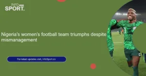 Nigeria’s women’s football team triumphs despite mismanagement