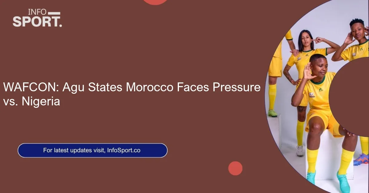 WAFCON: Agu States Morocco Faces Pressure vs. Nigeria