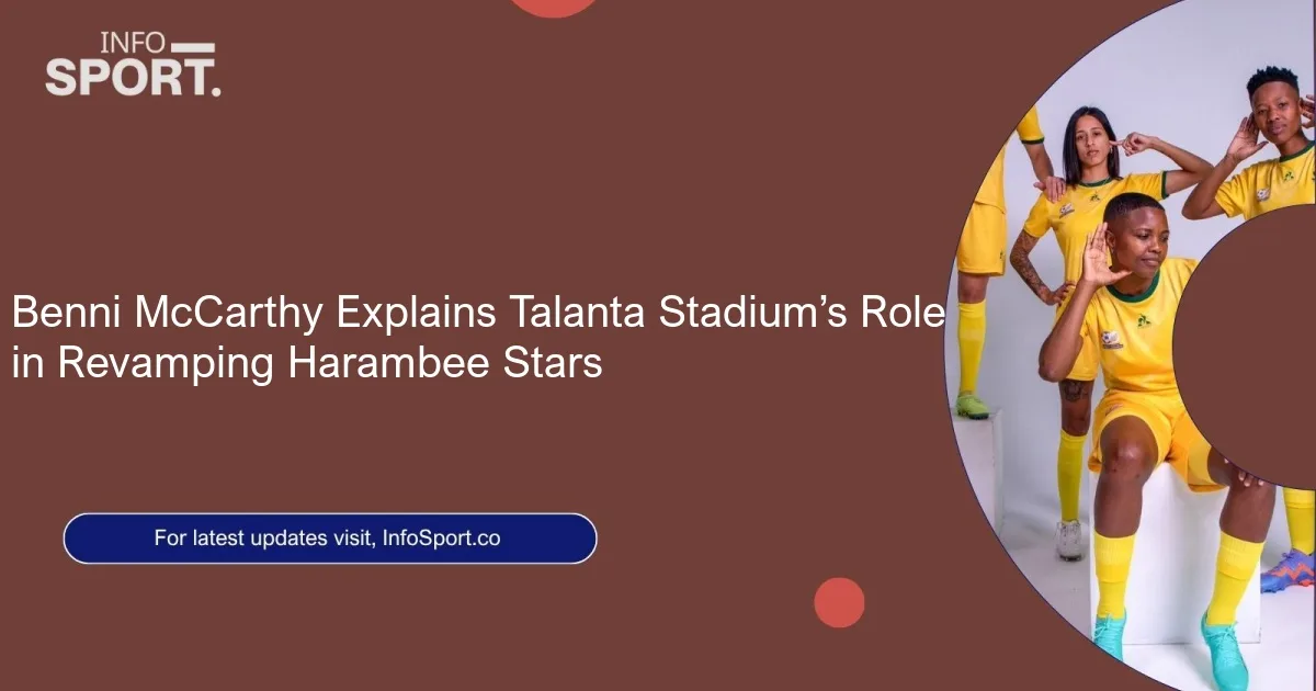 Benni McCarthy Explains Talanta Stadium’s Role in Revamping Harambee Stars