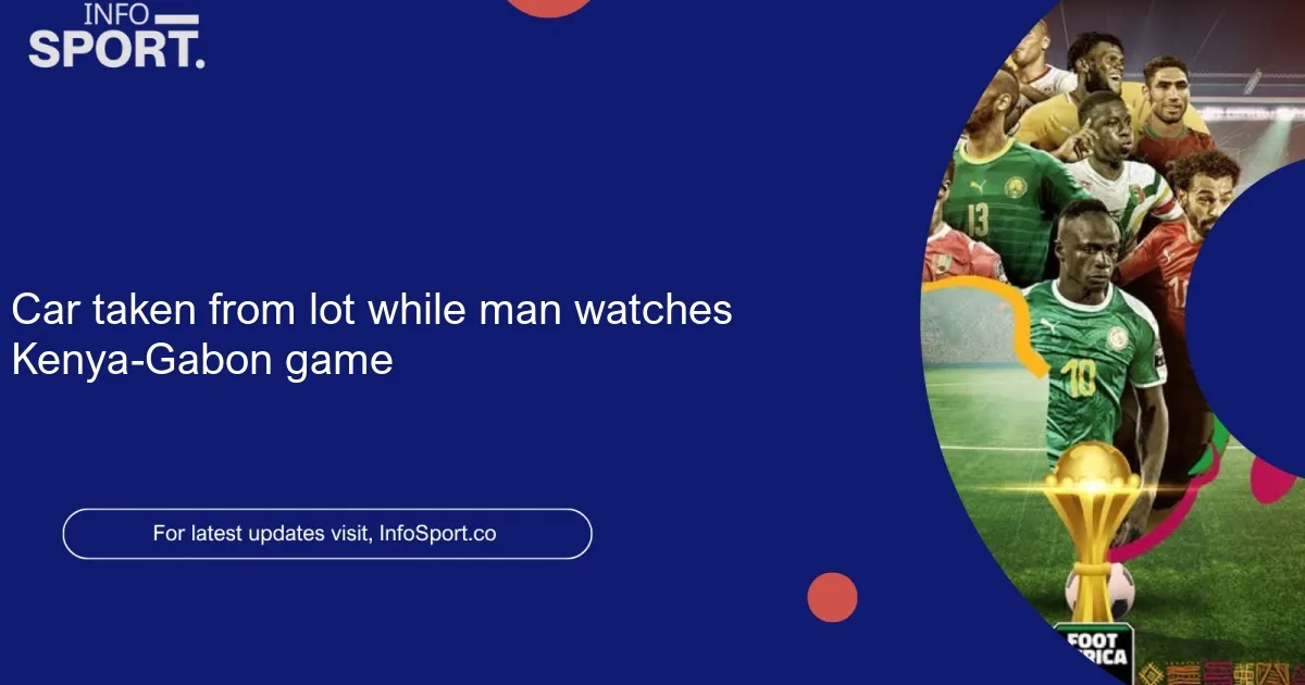 Car taken from lot while man watches Kenya-Gabon game