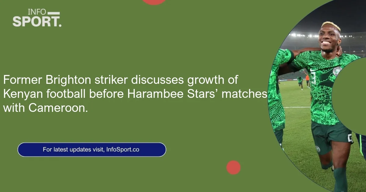 Former Brighton striker discusses growth of Kenyan football before Harambee Stars’ matches with Cameroon.