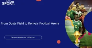 From Dusty Field to Kenya’s Football Arena