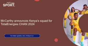 McCarthy announces Kenya’s squad for TotalEnergies CHAN 2024