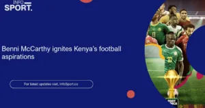 Benni McCarthy ignites Kenya’s football aspirations