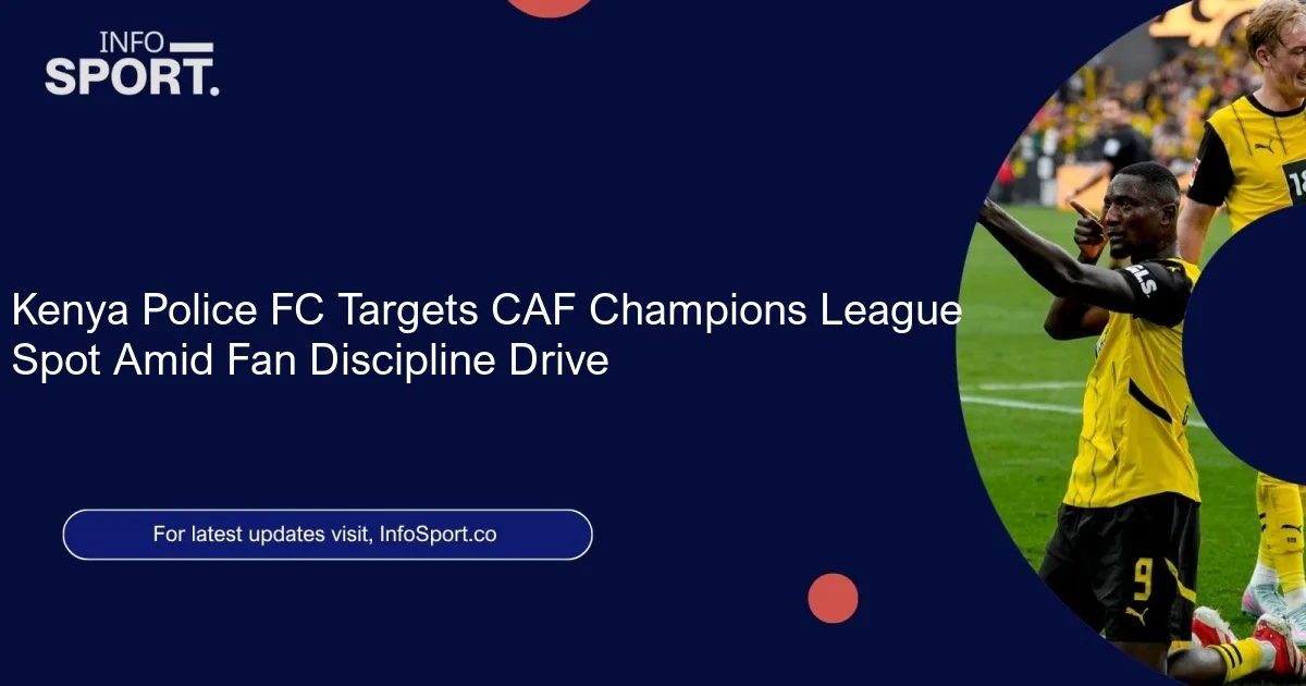 Kenya Police FC Targets CAF Champions League Spot Amid Fan Discipline Drive