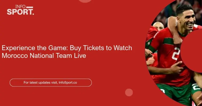 Experience the Game: Buy Tickets to Watch Morocco National Team Live