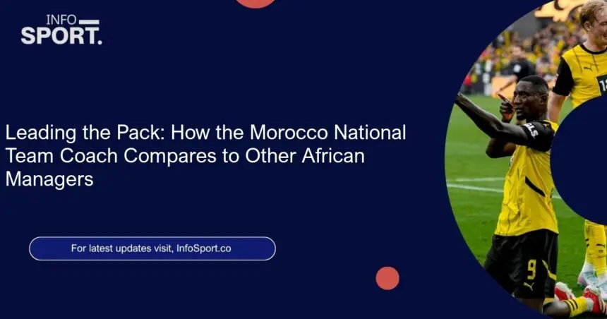 Leading the Pack: How the Morocco National Team Coach Compares to Other African Managers