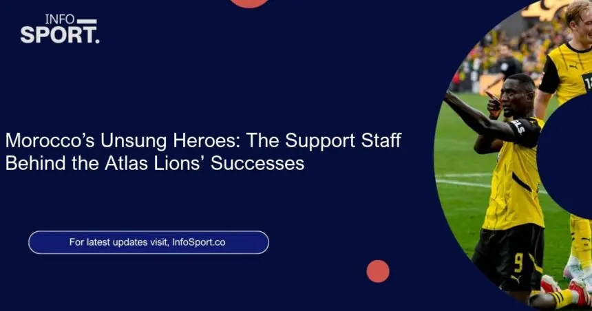 Morocco’s Unsung Heroes: The Support Staff Behind the Atlas Lions’ Successes