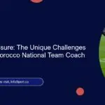 Navigating Pressure: The Unique Challenges Faced by the Morocco National Team Coach
