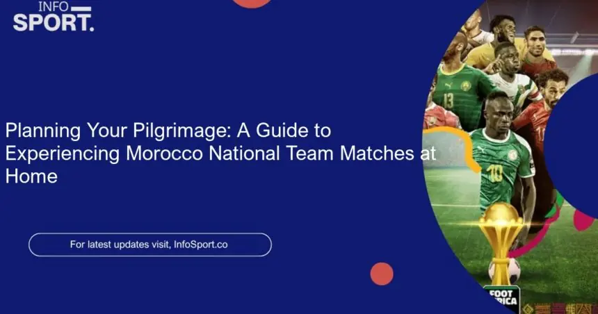 Planning Your Pilgrimage: A Guide to Experiencing Morocco National Team Matches at Home