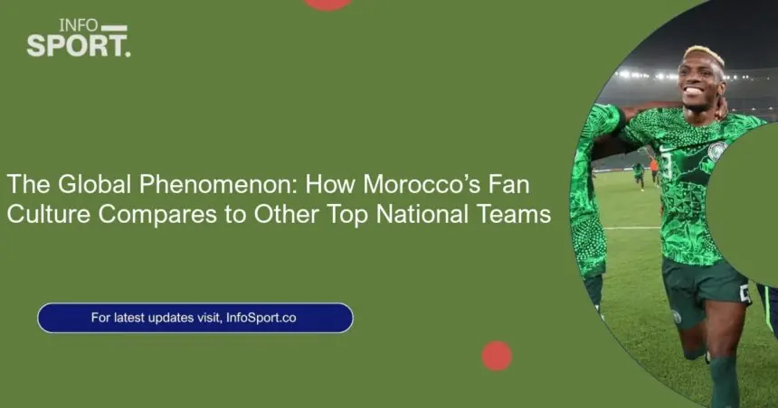 The Global Phenomenon: How Morocco’s Fan Culture Compares to Other Top National Teams