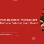The Health & Fitness Backbone: Medical Staff Supporting the Morocco National Team Coach