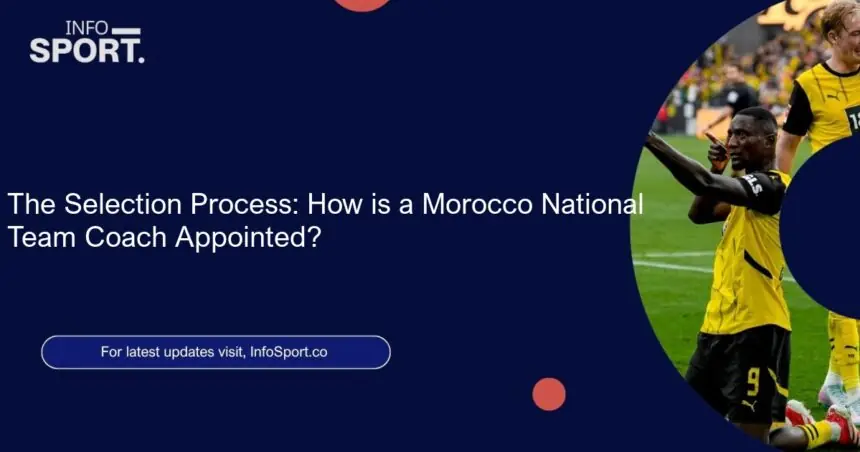 The Selection Process: How is a Morocco National Team Coach Appointed?