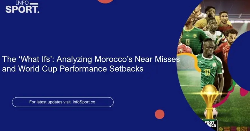 The ‘What Ifs’: Analyzing Morocco’s Near Misses and World Cup Performance Setbacks