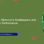 Unsung Heroes: Morocco’s Goalkeepers and Their World Cup Performance