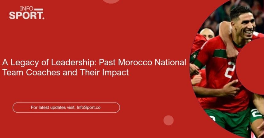A Legacy of Leadership: Past Morocco National Team Coaches and Their Impact