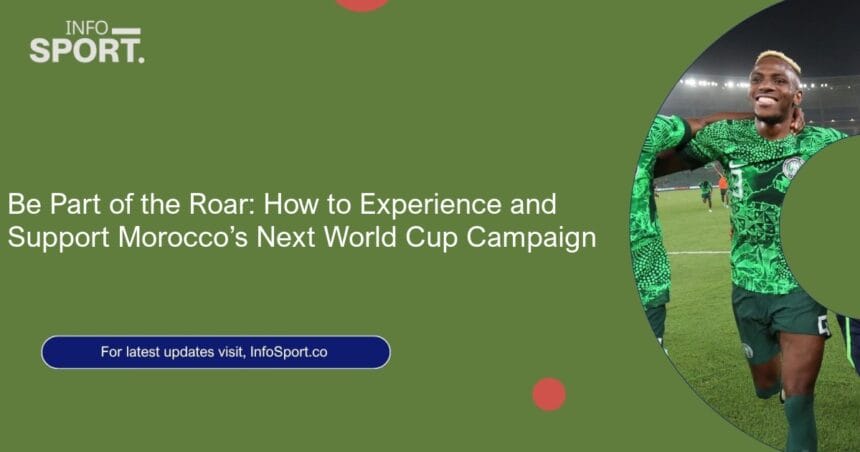 Be Part of the Roar: How to Experience and Support Morocco’s Next World Cup Campaign