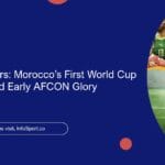Breaking Barriers: Morocco’s First World Cup Appearance and Early AFCON Glory