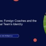 Bridging Cultures: Foreign Coaches and the Morocco National Team’s Identity