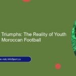 Challenges and Triumphs: The Reality of Youth Development in Moroccan Football