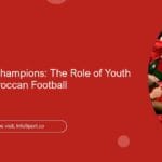 Coaching the Champions: The Role of Youth Coaches in Moroccan Football