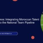 Diaspora Dynamos: Integrating Moroccan Talent from Abroad into the National Team Pipeline