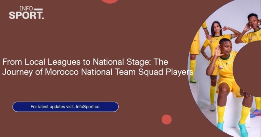 From Local Leagues to National Stage: The Journey of Morocco National Team Squad Players