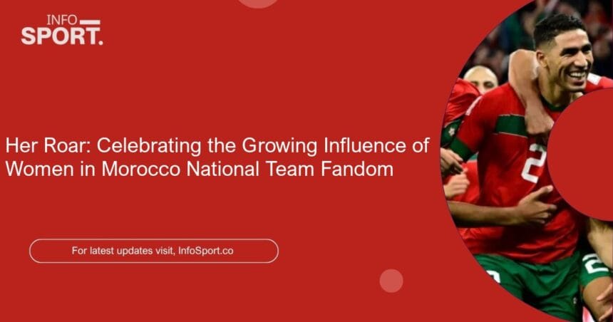 Her Roar: Celebrating the Growing Influence of Women in Morocco National Team Fandom