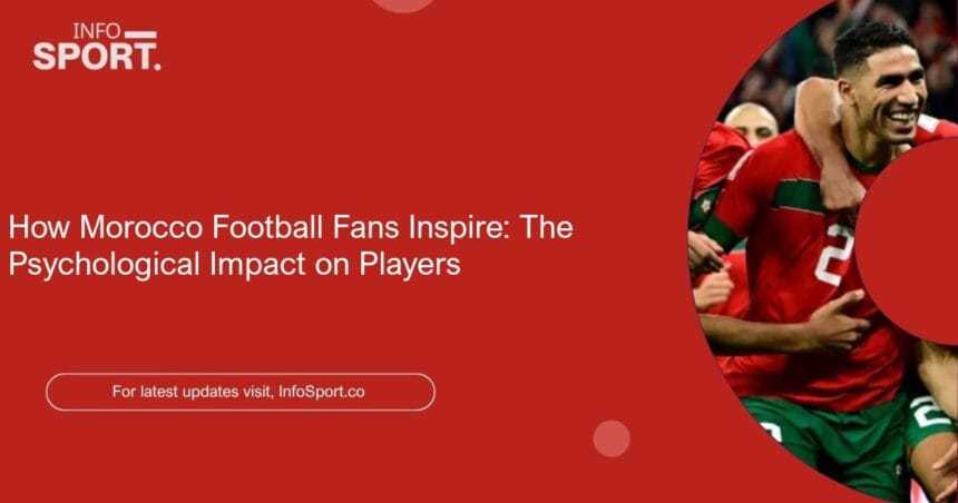 How Morocco Football Fans Inspire: The Psychological Impact on Players