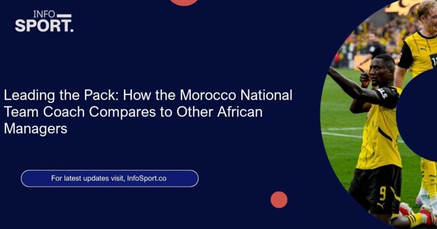 Leading the Pack: How the Morocco National Team Coach Compares to Other African Managers