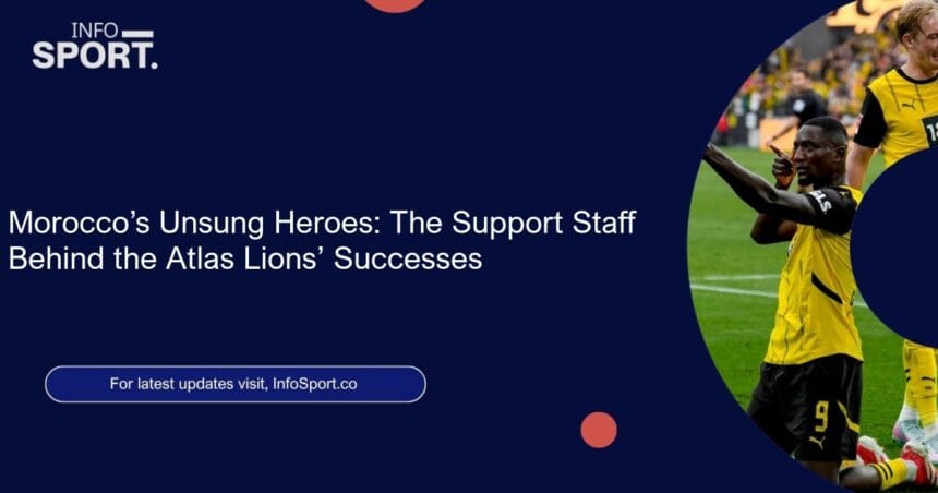 Morocco’s Unsung Heroes: The Support Staff Behind the Atlas Lions’ Successes