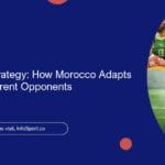 Tailoring the Strategy: How Morocco Adapts Tactics for Different Opponents
