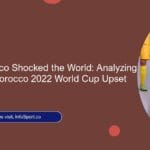 The Day Morocco Shocked the World: Analyzing the Spain vs. Morocco 2022 World Cup Upset