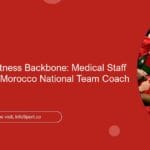 The Health & Fitness Backbone: Medical Staff Supporting the Morocco National Team Coach