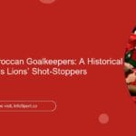The Rise of Moroccan Goalkeepers: A Historical Look at the Atlas Lions’ Shot-Stoppers