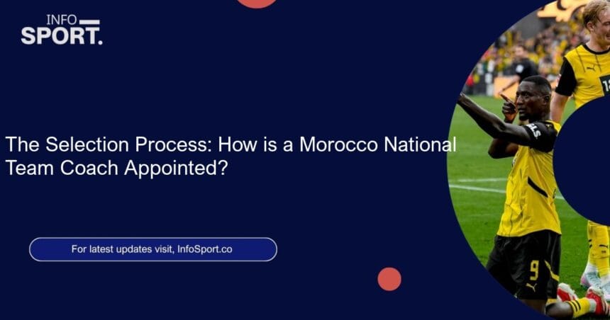 The Selection Process: How is a Morocco National Team Coach Appointed?