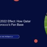 The World Cup 2022 Effect: How Qatar Transformed Morocco’s Fan Base
