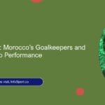 Unsung Heroes: Morocco’s Goalkeepers and Their World Cup Performance