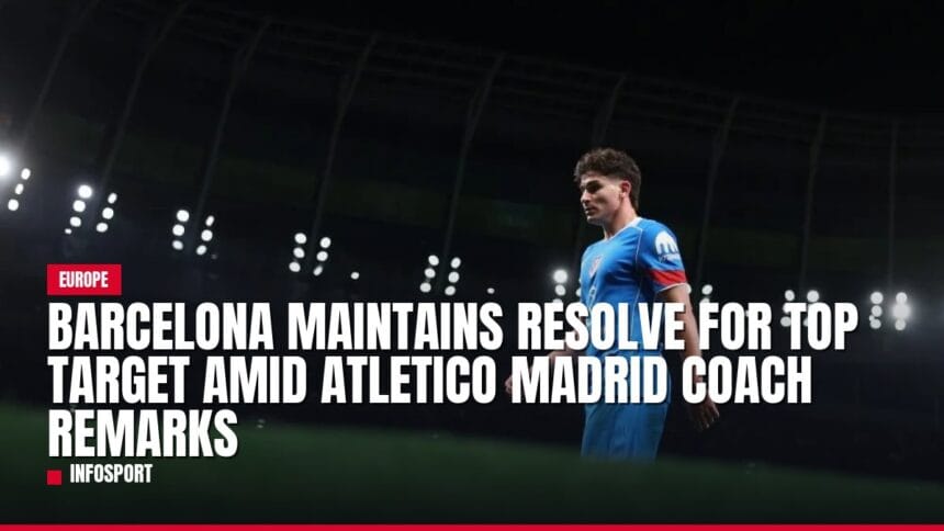 barcelona maintains resolve for top target amid atletico madrid coach remarks — news card