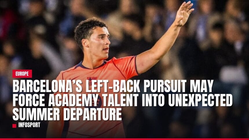 barcelona’s left back pursuit may force academy talent into unexpected summer departure — news card