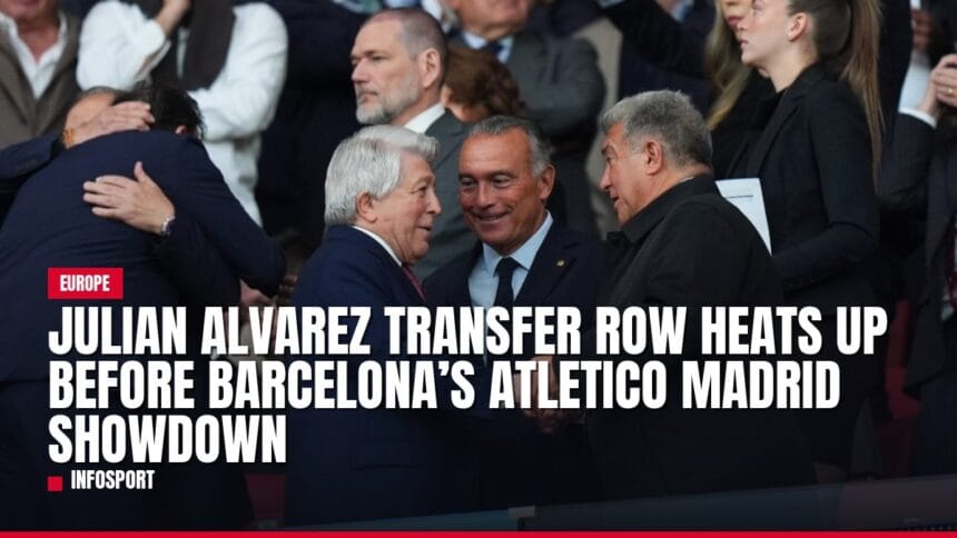 julian alvarez transfer row heats up before barcelona’s atletico madrid showdown — news card