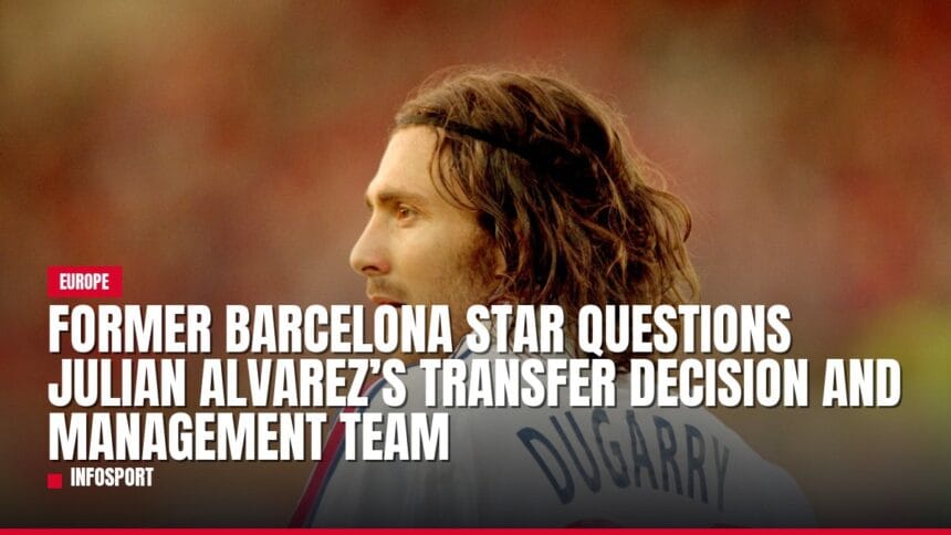 former barcelona star questions julian alvarez’s transfer decision and management team — news card