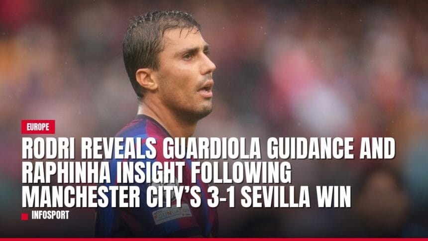 rodri reveals guardiola guidance and raphinha insight following manchester city’s 3 1 sevilla win — news card