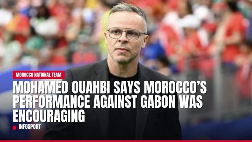 mohamed ouahbi says morocco’s performance against gabon was encouraging — news card