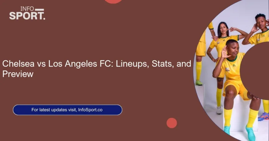 Chelsea vs Los Angeles FC: Lineups, Stats, and Preview
