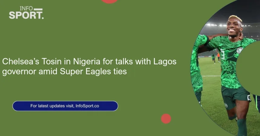 Chelsea’s Tosin in Nigeria for talks with Lagos governor amid Super Eagles ties