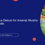 Harriman-Annous Debuts for Arsenal; Murphy Nets for Newcastle