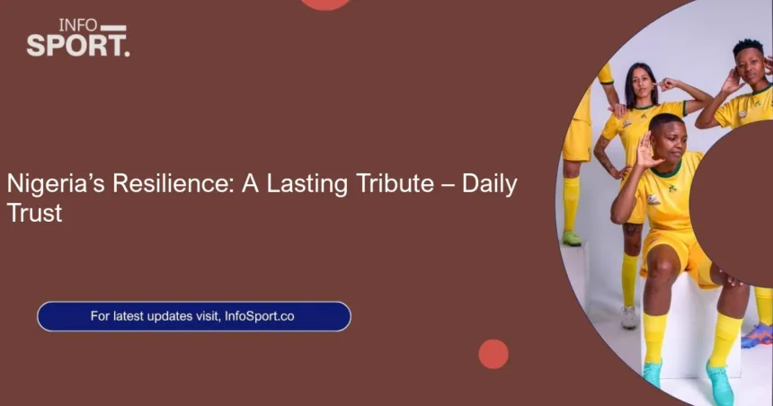 Nigeria’s Resilience: A Lasting Tribute – Daily Trust